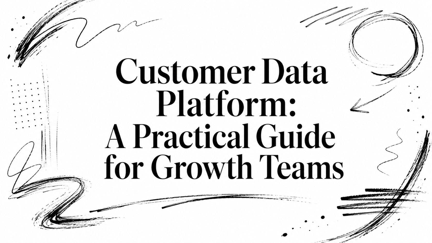 Customer Data Platform: A Practical Guide for Growth Teams
